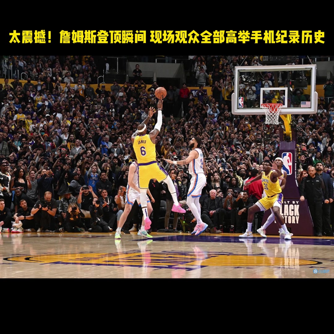 太震撼！還記得這一幕嗎詹姆斯超賈巴爾瞬間現(xiàn)場觀眾全部高舉手機紀錄