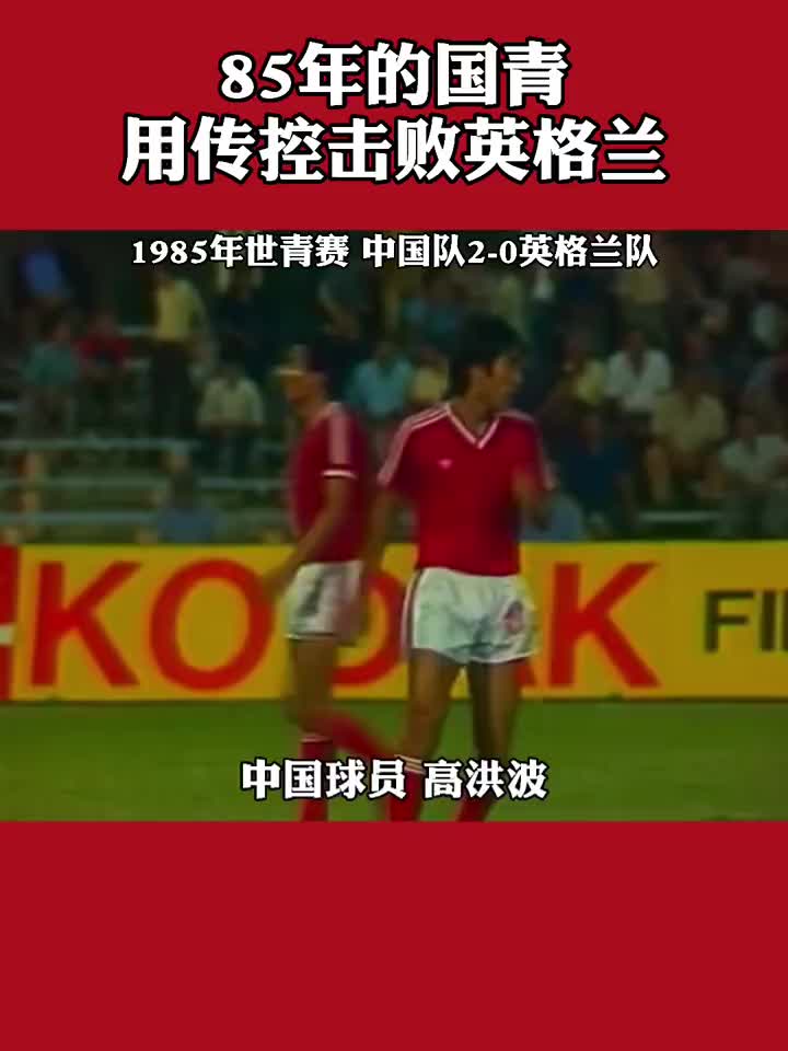 用传控击败英格兰！1985世青赛中国国青20英格兰青年队！