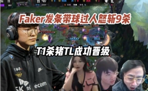 各大解说看Faker发条带球过人怒斩9杀，T1杀猪TL晋级败者组半决赛