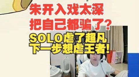 入戏太深了昨天朱开SOLO赢了大师，竟然说下一步想虐王者！