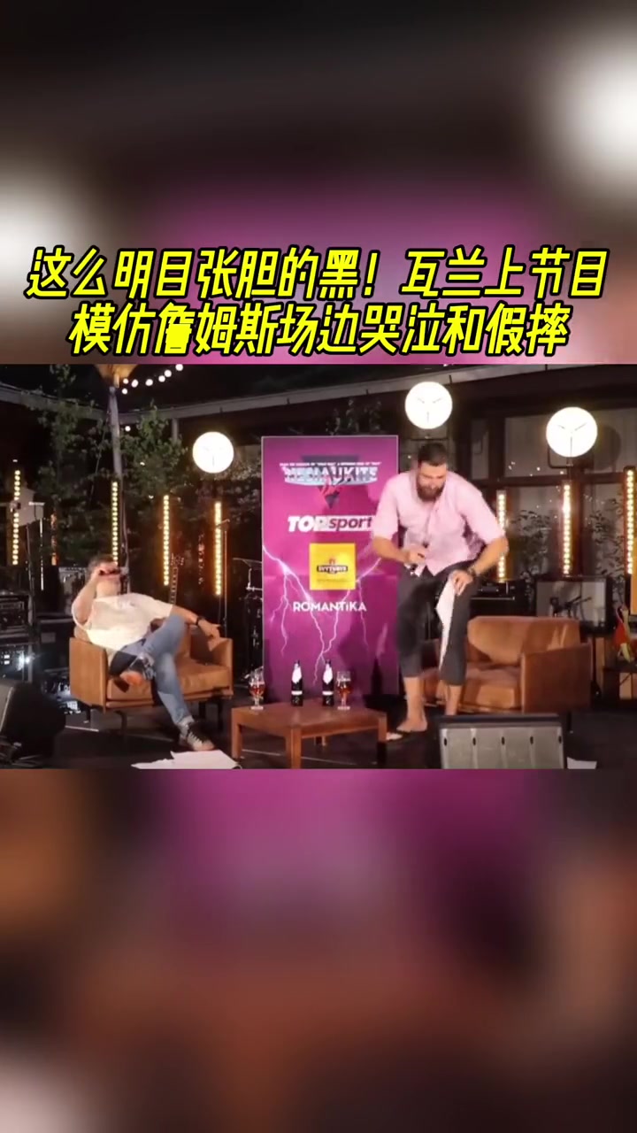 瓦兰在节目上模仿詹姆斯，做出哭泣和假摔的动作！