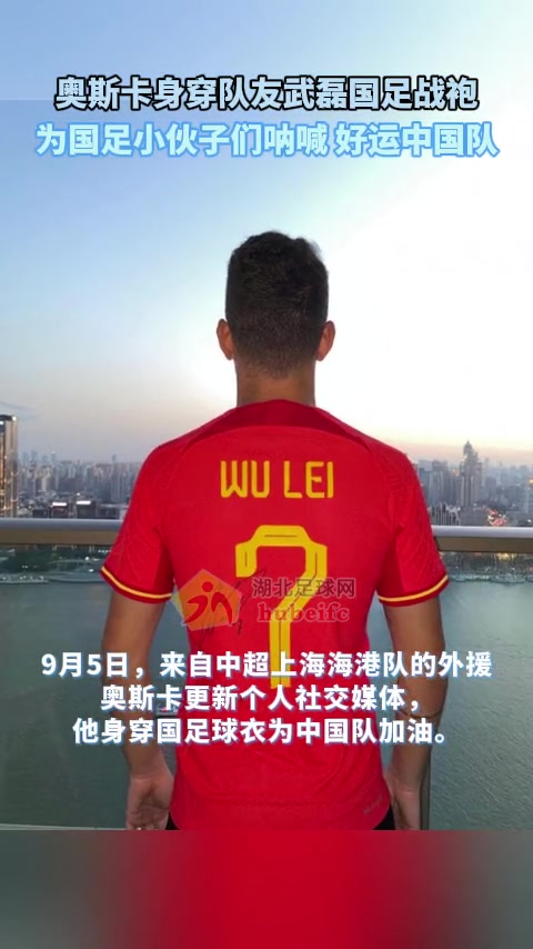 国足奥斯卡身穿队友武磊国足战袍，为国足球员呐喊，好运中国队！